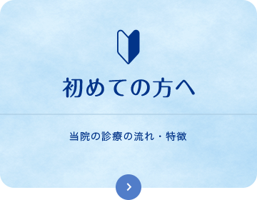 初めての方へ当院の診療の流れ・特徴